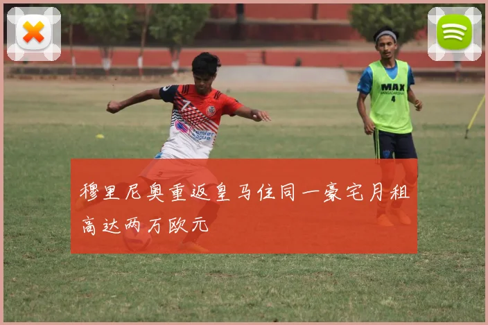 穆里尼奥重返皇马住同一豪宅月租高达两万欧元