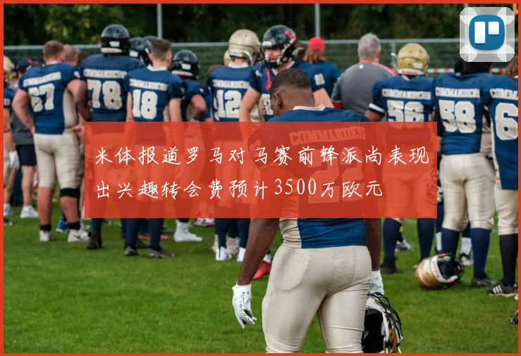 米体报道罗马对马赛前锋派尚表现出兴趣转会费预计3500万欧元