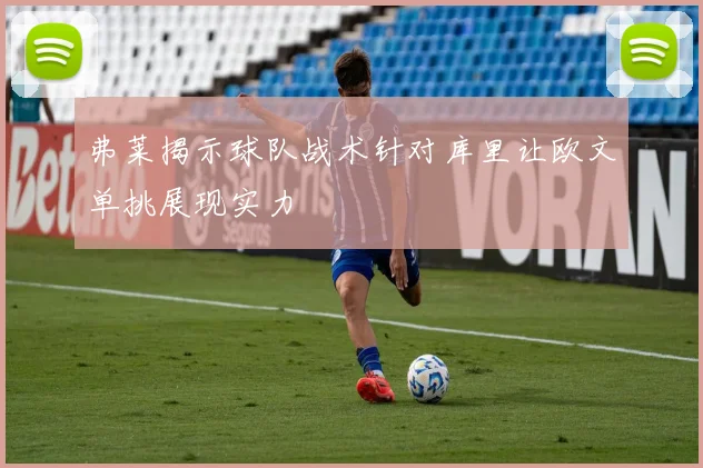 弗莱揭示球队战术针对库里让欧文单挑展现实力