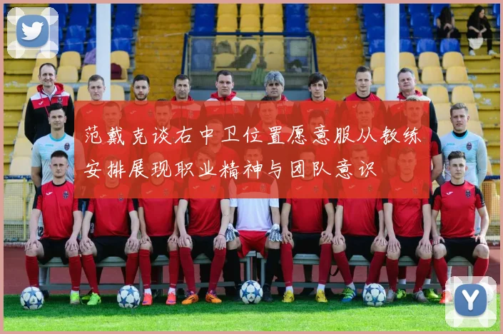 范戴克谈右中卫位置愿意服从教练安排展现职业精神与团队意识