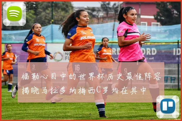 福勒心目中的世界杯历史最佳阵容揭晓马拉多纳梅西C罗均在其中