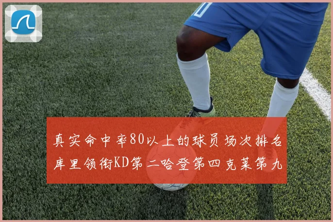 真实命中率80以上的球员场次排名库里领衔KD第二哈登第四克莱第九