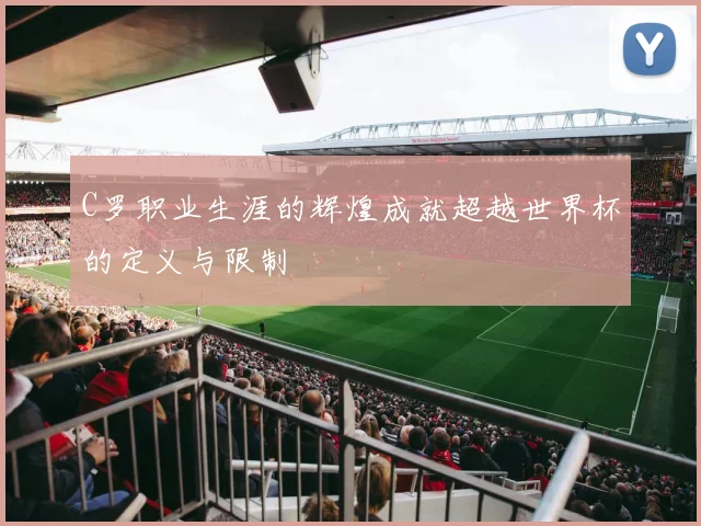 C罗职业生涯的辉煌成就超越世界杯的定义与限制