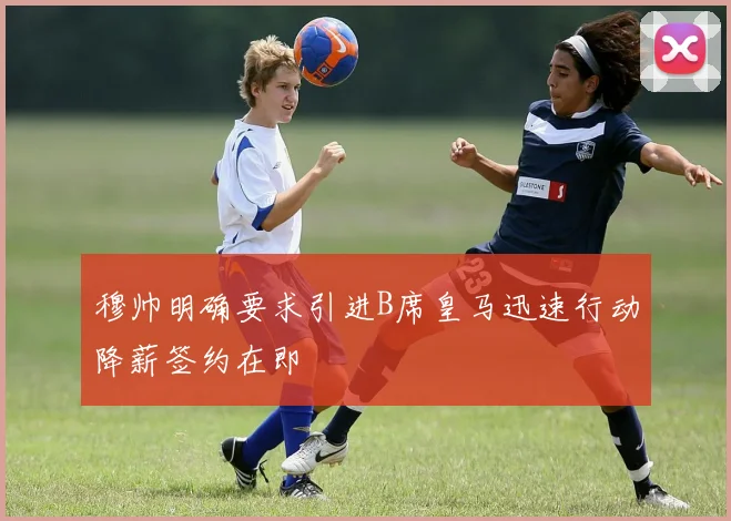 穆帅明确要求引进B席皇马迅速行动降薪签约在即