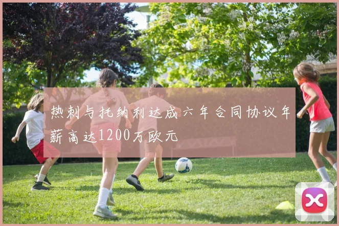 热刺与托纳利达成六年合同协议年薪高达1200万欧元