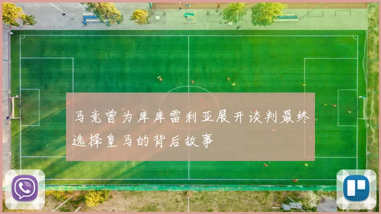 马竞曾为库库雷利亚展开谈判最终选择皇马的背后故事